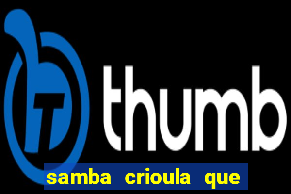 samba crioula que vem da bahia