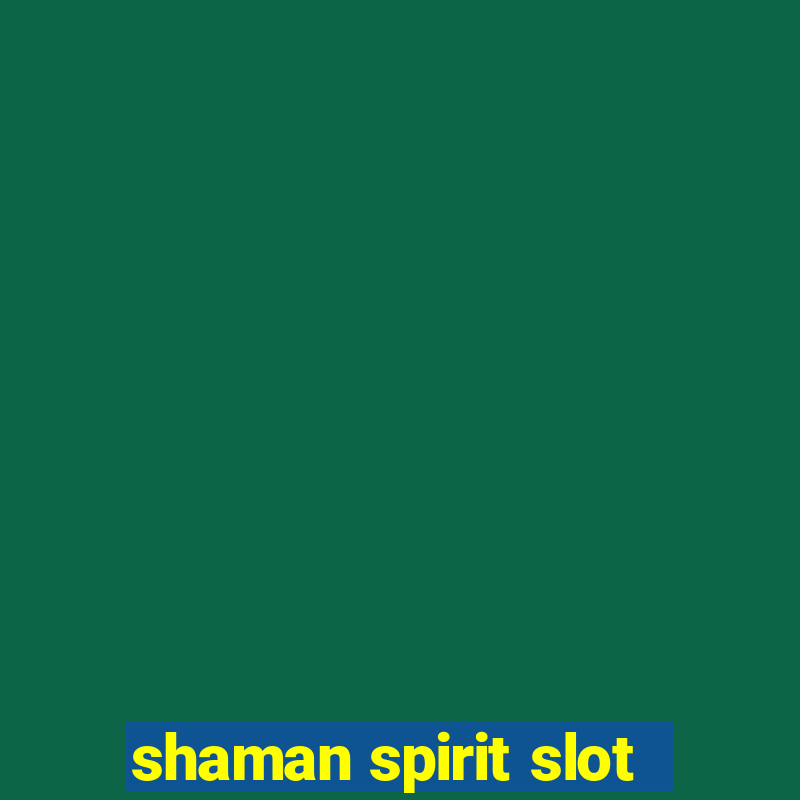 shaman spirit slot