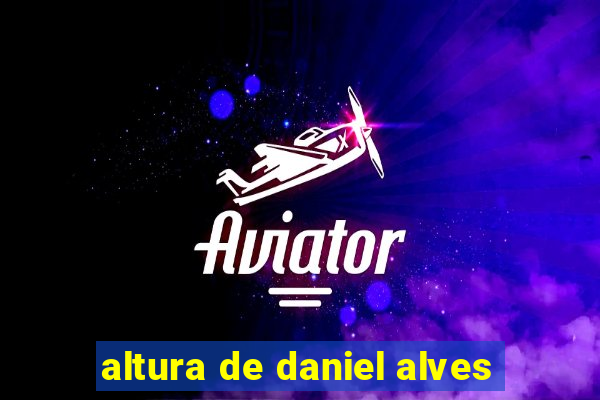 altura de daniel alves