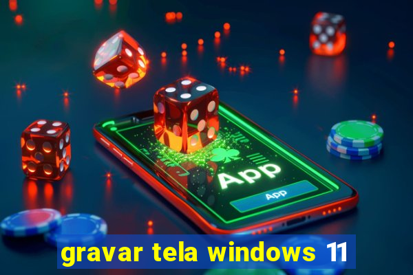 gravar tela windows 11