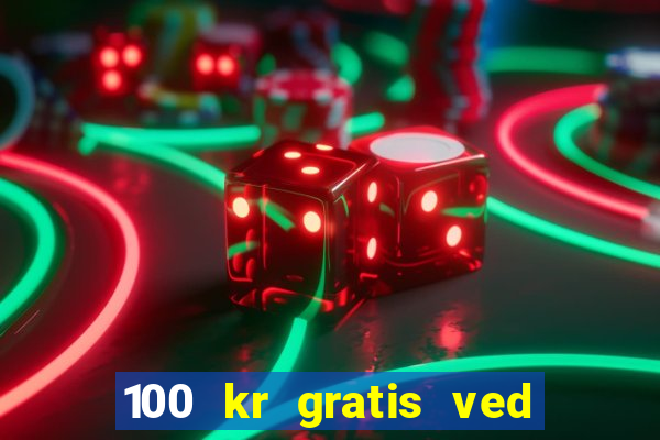 100 kr gratis ved registrering casino