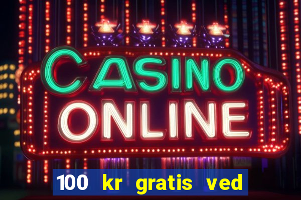 100 kr gratis ved registrering casino