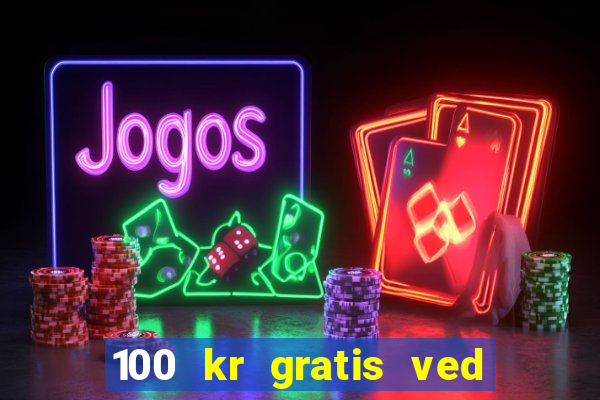 100 kr gratis ved registrering casino