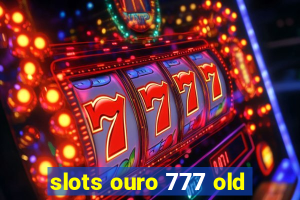 slots ouro 777 old