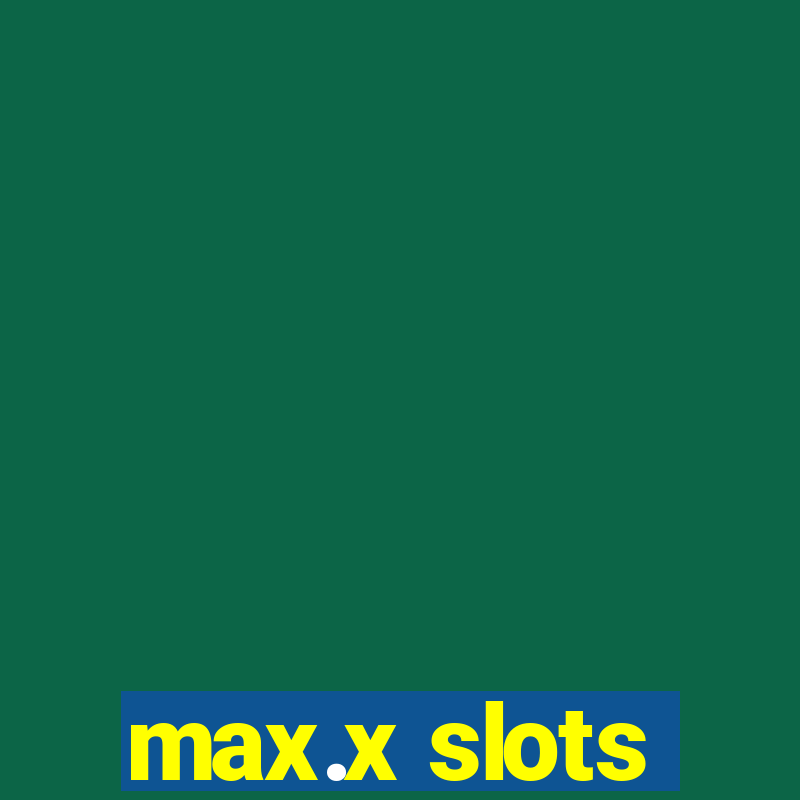 max.x slots