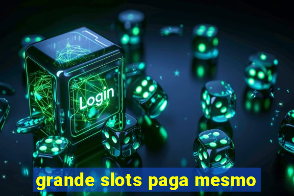 grande slots paga mesmo