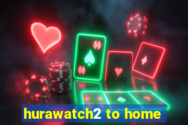 hurawatch2 to home