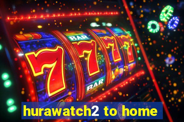 hurawatch2 to home