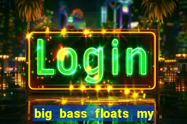 big bass floats my boat gratis