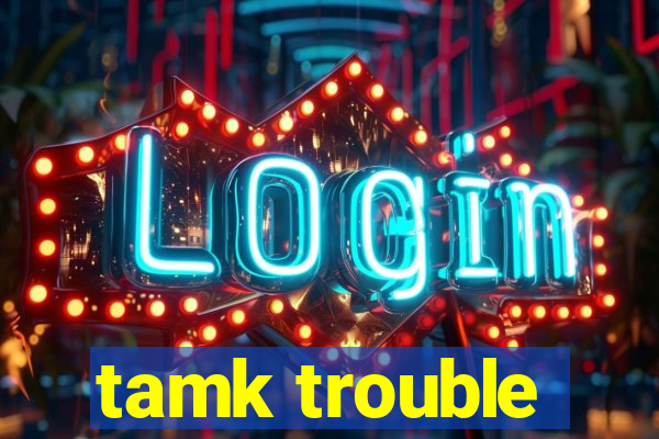 tamk trouble