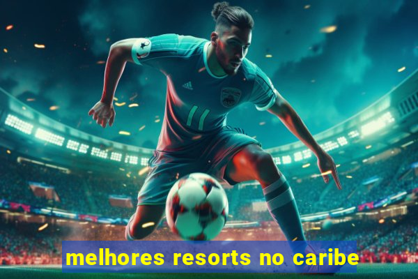 melhores resorts no caribe