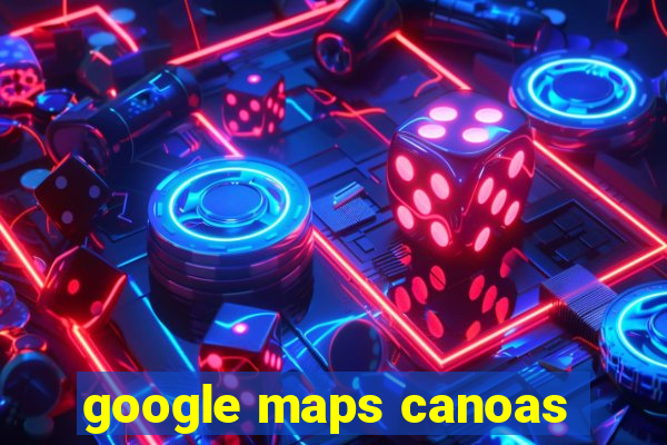 google maps canoas