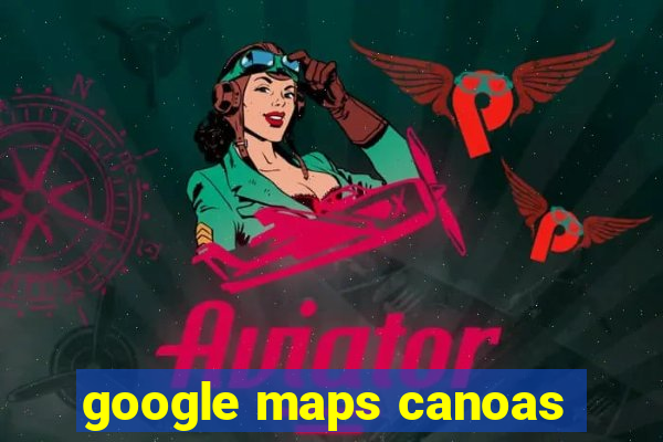 google maps canoas