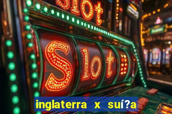 inglaterra x suí?a ao vivo