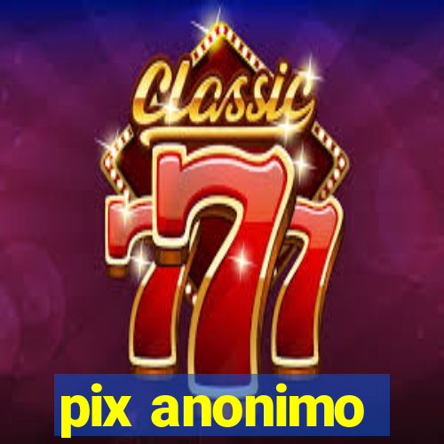 pix anonimo