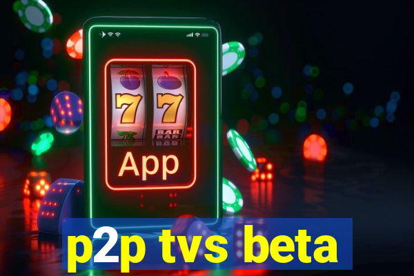 p2p tvs beta