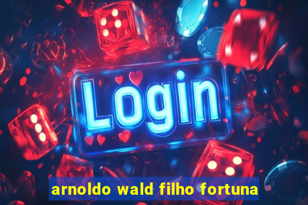 arnoldo wald filho fortuna