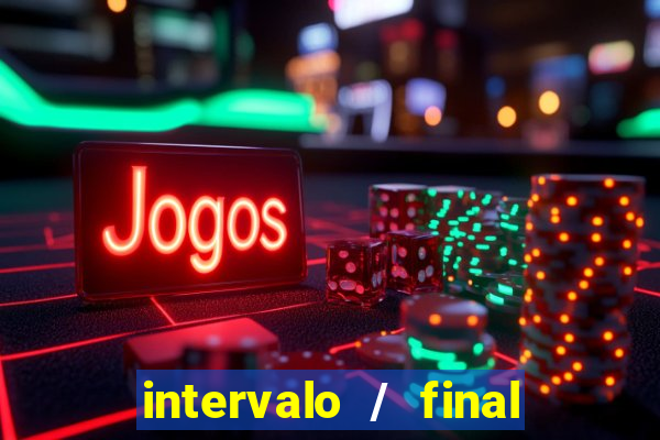 intervalo / final do jogo