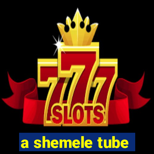 a shemele tube