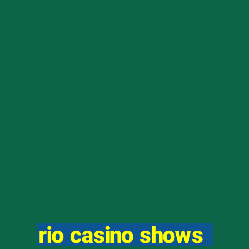 rio casino shows