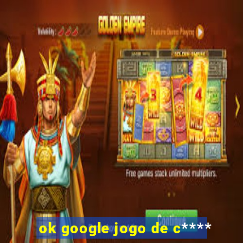 ok google jogo de c****