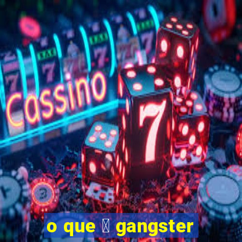 o que 茅 gangster