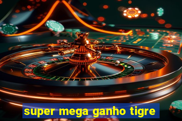 super mega ganho tigre