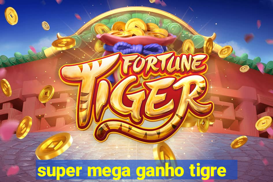 super mega ganho tigre