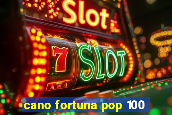 cano fortuna pop 100