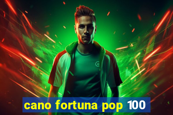 cano fortuna pop 100