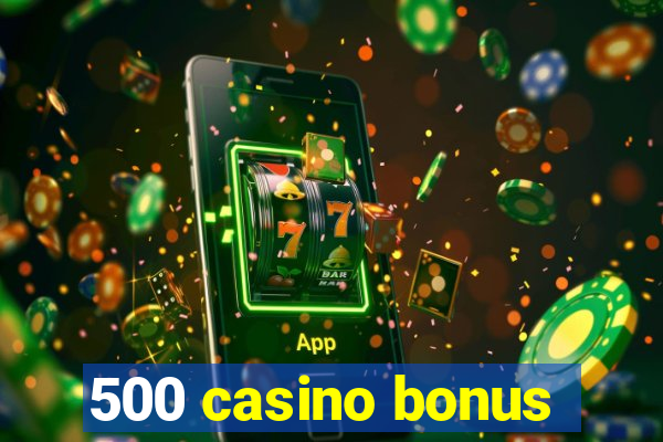 500 casino bonus