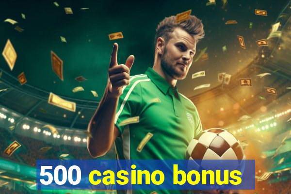 500 casino bonus