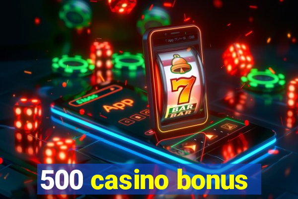 500 casino bonus