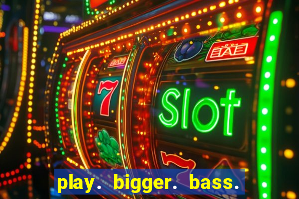 play. bigger. bass. bonanza. slots.