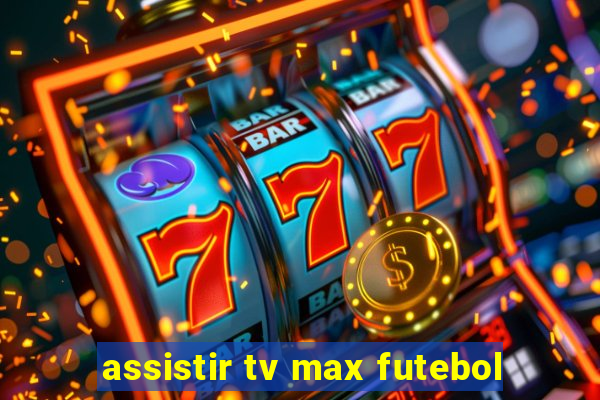 assistir tv max futebol