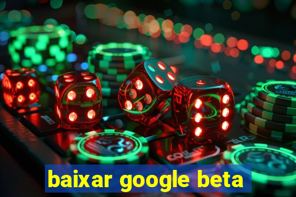 baixar google beta