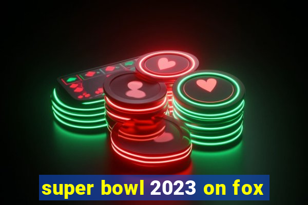 super bowl 2023 on fox