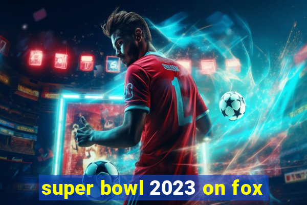 super bowl 2023 on fox