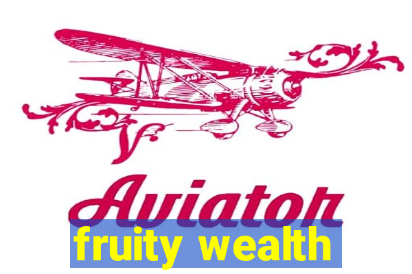 fruity wealth