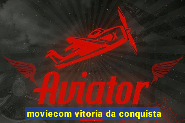 moviecom vitoria da conquista