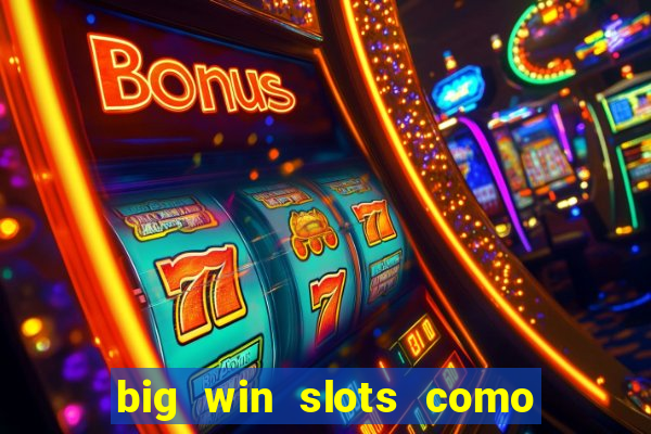 big win slots como sacar dinheiro