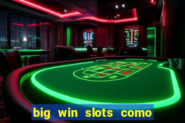 big win slots como sacar dinheiro