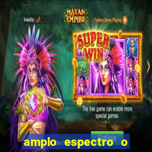 amplo espectro o que 茅