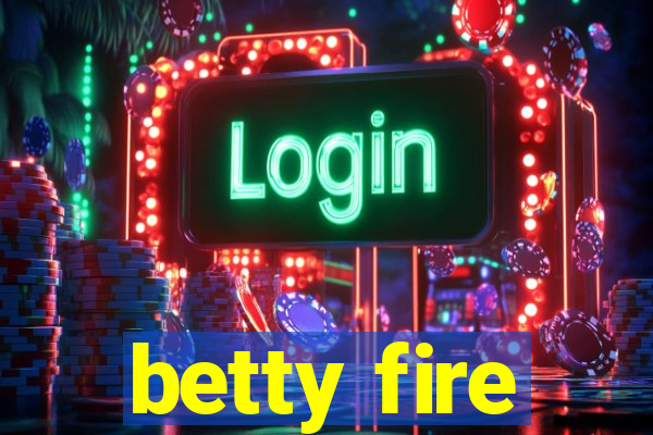 betty fire