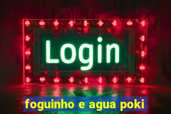 foguinho e agua poki