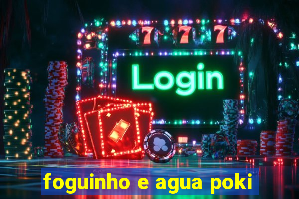 foguinho e agua poki