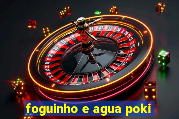 foguinho e agua poki