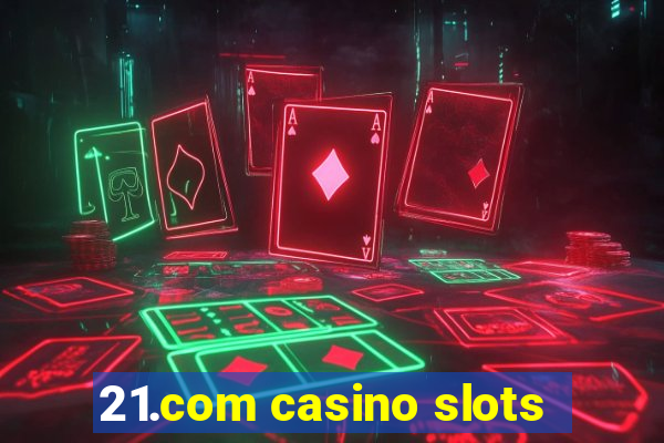 21.com casino slots