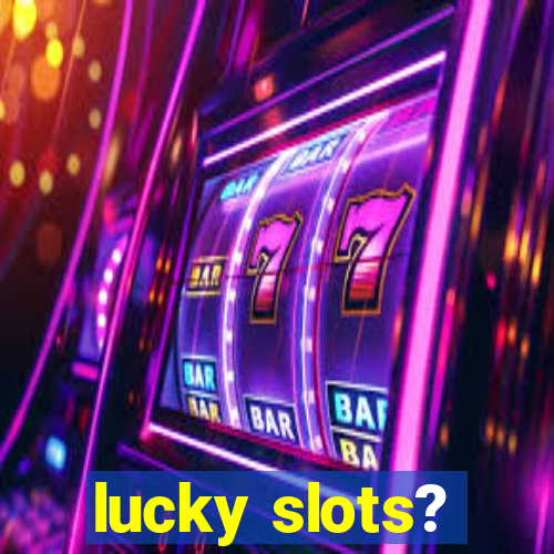 lucky slots?