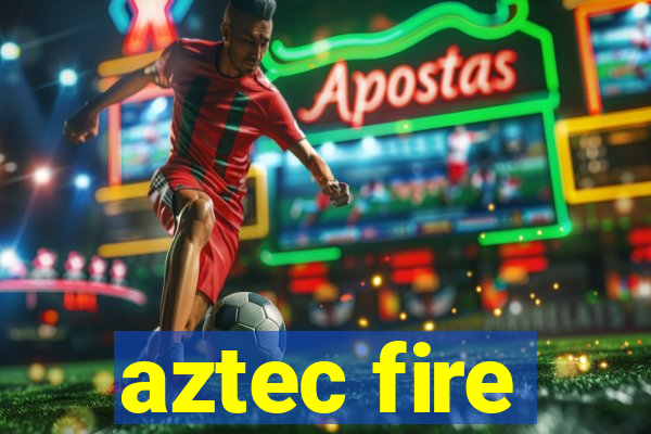 aztec fire